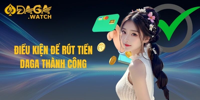 Điều kiện để rút tiền DAGA thành công