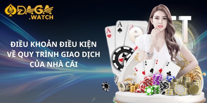 Điều khoản điều kiện về quy trình giao dịch của nhà cái