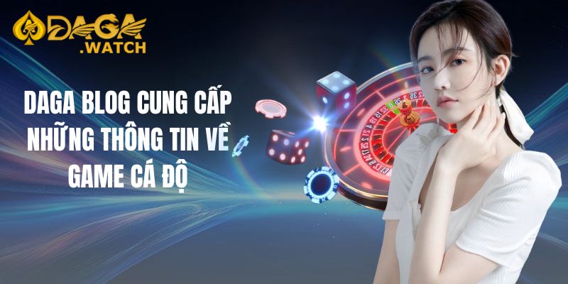 DAGA Blog cung cấp những thông tin về game cá độ