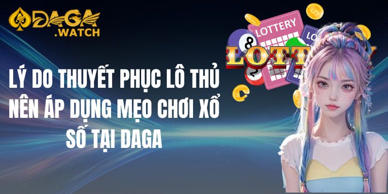 Lý do thuyết phục lô thủ nên áp dụng mẹo chơi xổ số tại DAGA